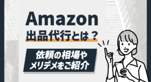 Amazonの出品代行とは？依頼の相場や概要、メリデメを解説！